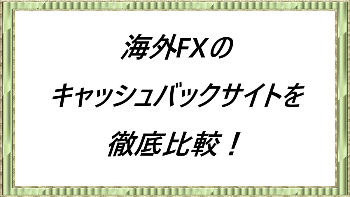 海外FXのキャッシュバックサイトを徹底比較！