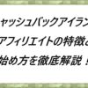 キャッシュバックアイランド-アフィリエイトの特徴と始め方を徹底解説！