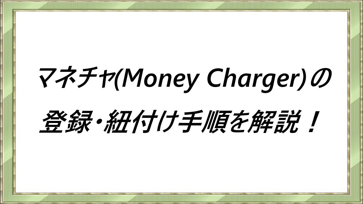 マネチャMoney-Chargerの登録・紐付け手順を解説！