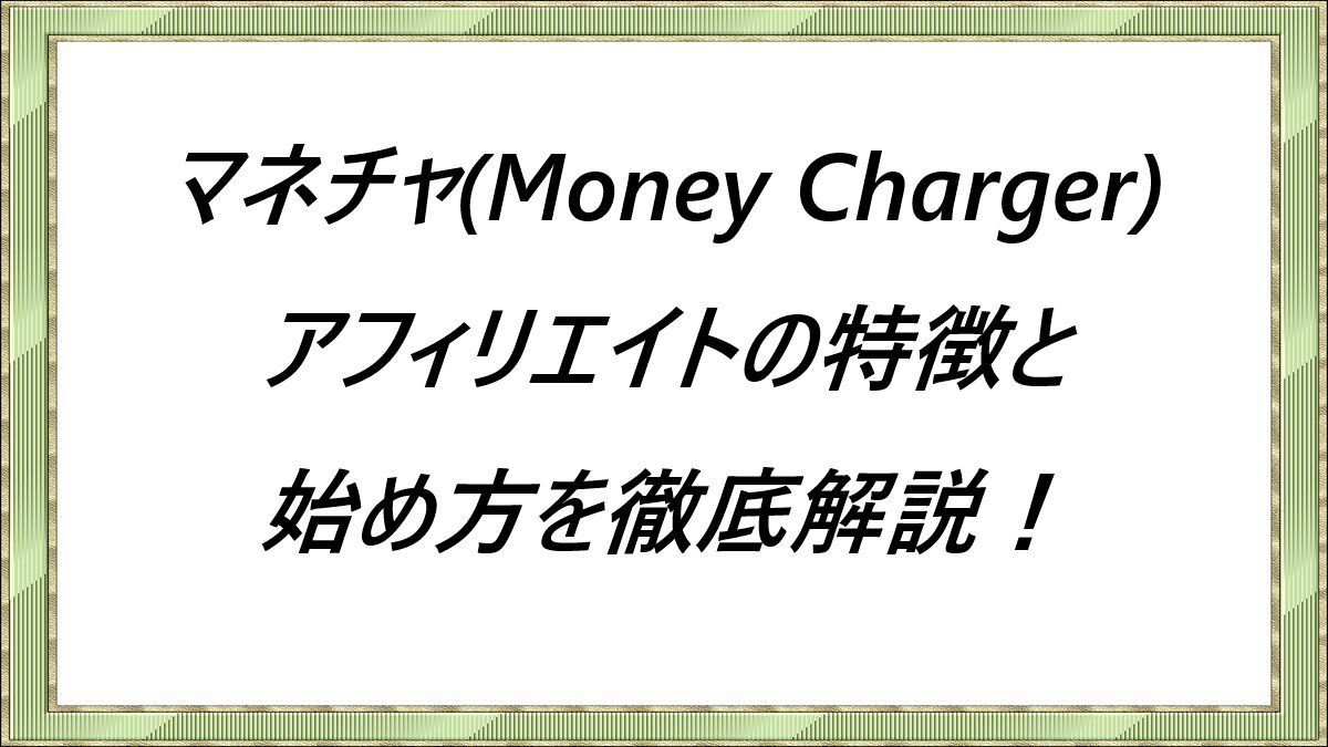 マネチャ(Money Charger)アフィリエイトの特徴と始め方を徹底解説！