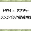 HFM × マネチャ　キャッシュバック徹底解説！