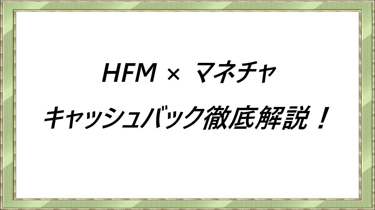 HFM × マネチャ　キャッシュバック徹底解説！