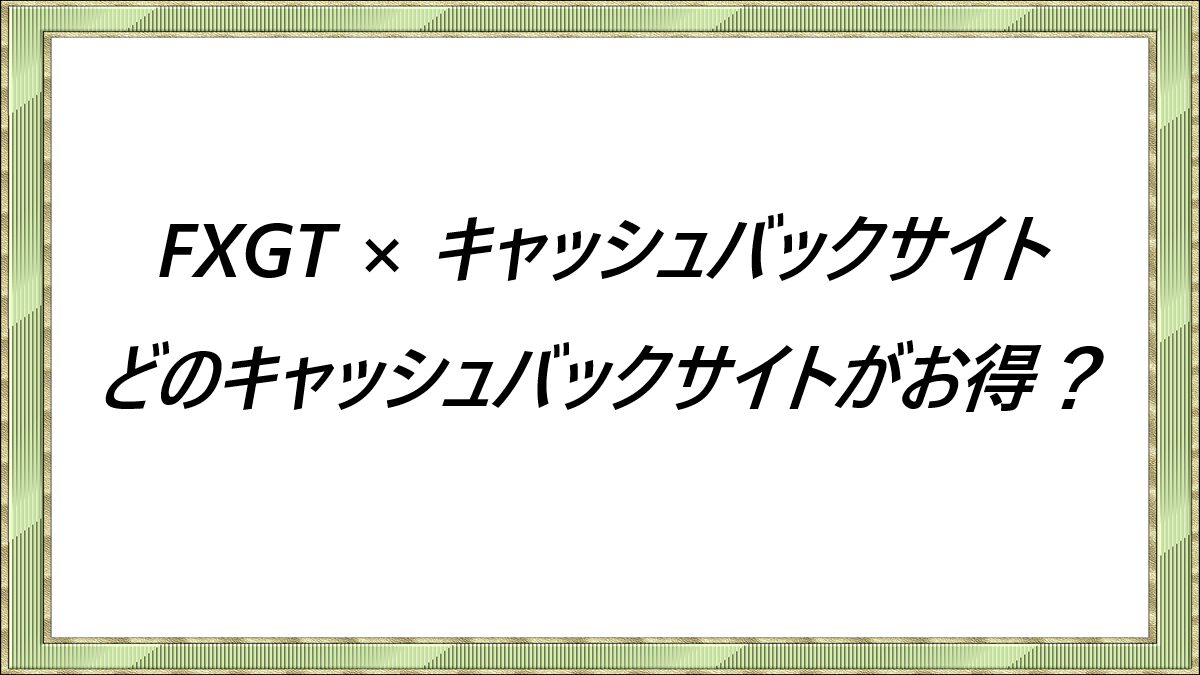 FXGT × キャッシュバックサイト　どのキャッシュバックサイトがお得？