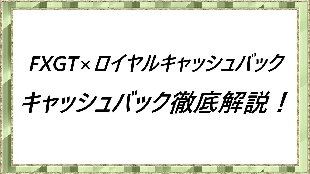 FXGT×ロイヤルキャッシュバック　キャッシュバック徹底解説！