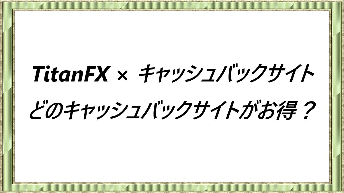 TitanFX × キャッシュバックサイト　どのキャッシュバックサイトがお得？
