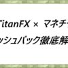 TitanFX × マネチャ　キャッシュバック徹底解説！