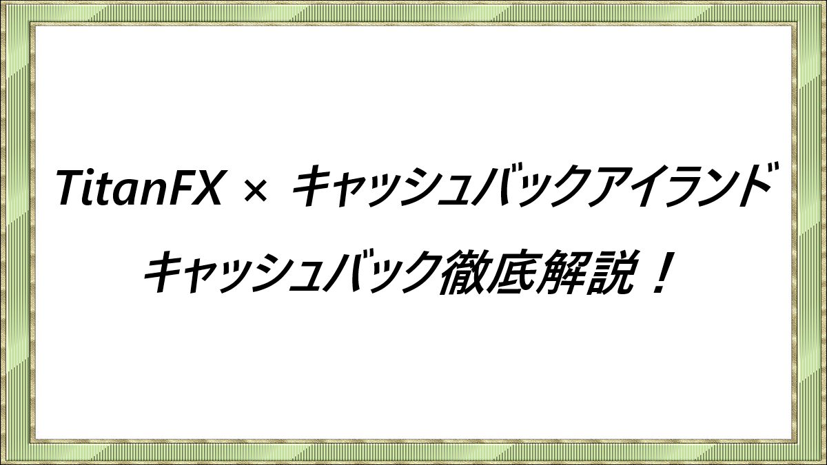TitanFX-×キャッシュバックアイランド-キャッシュバック徹底解説！