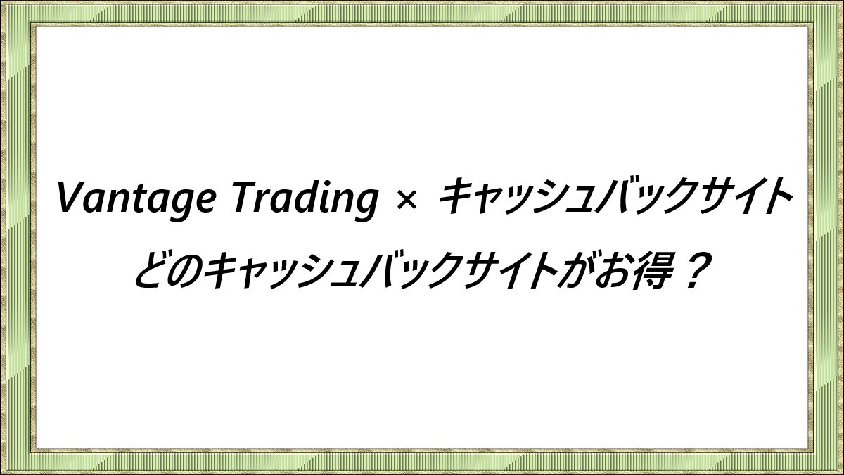 Vantage Trading × キャッシュバックサイト　どのキャッシュバックサイトがお得？