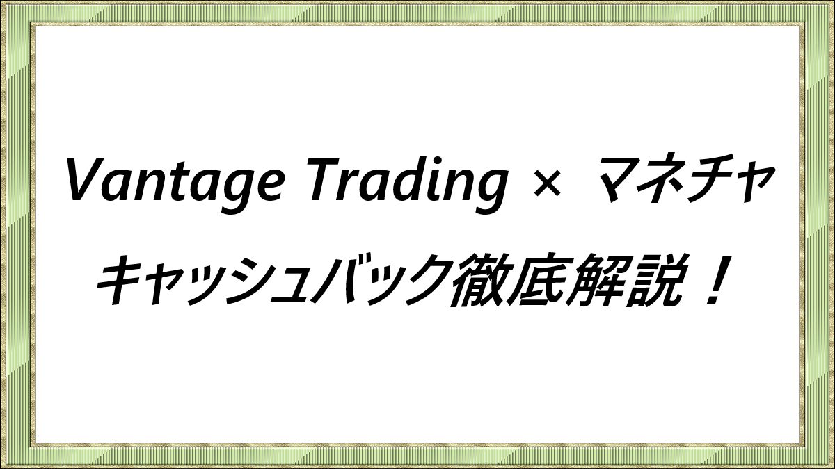 Vantage Trading × マネチャキャッシュバック徹底解説！