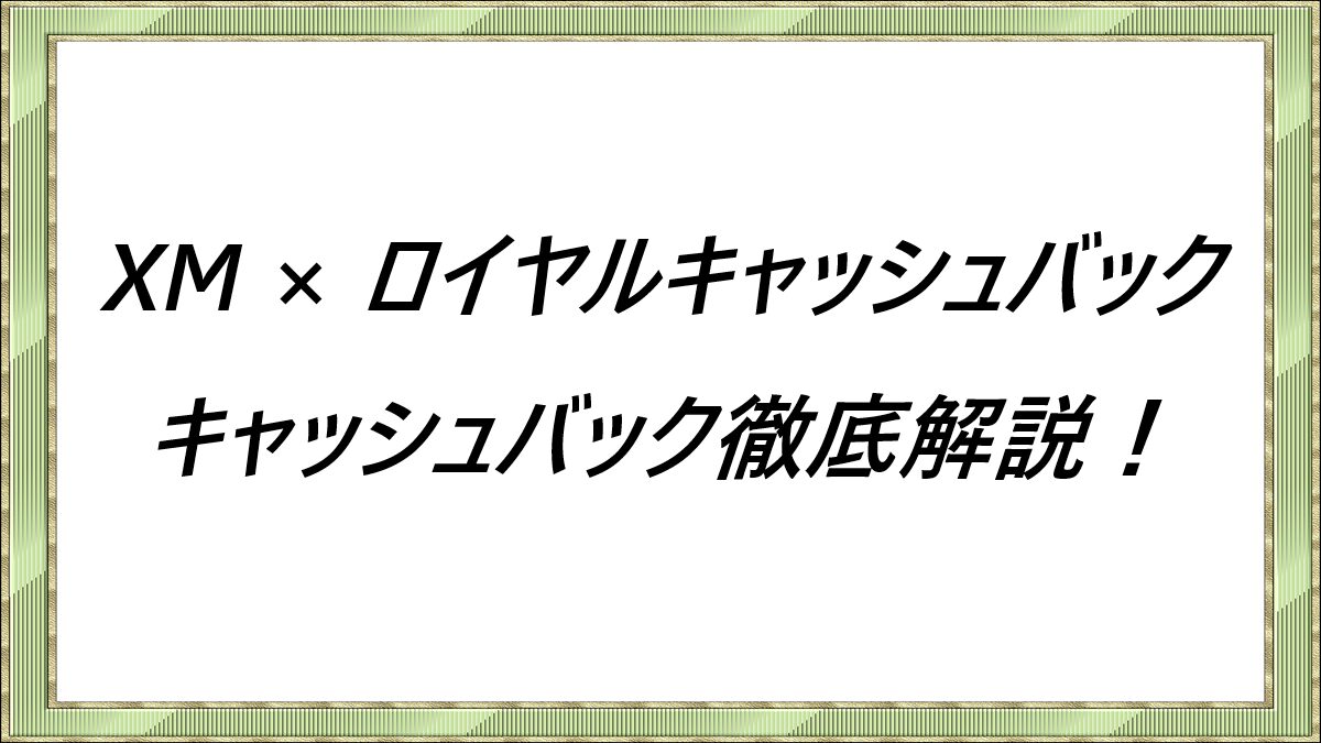 XM×ロイヤルキャッシュバック　キャッシュバック徹底解説！