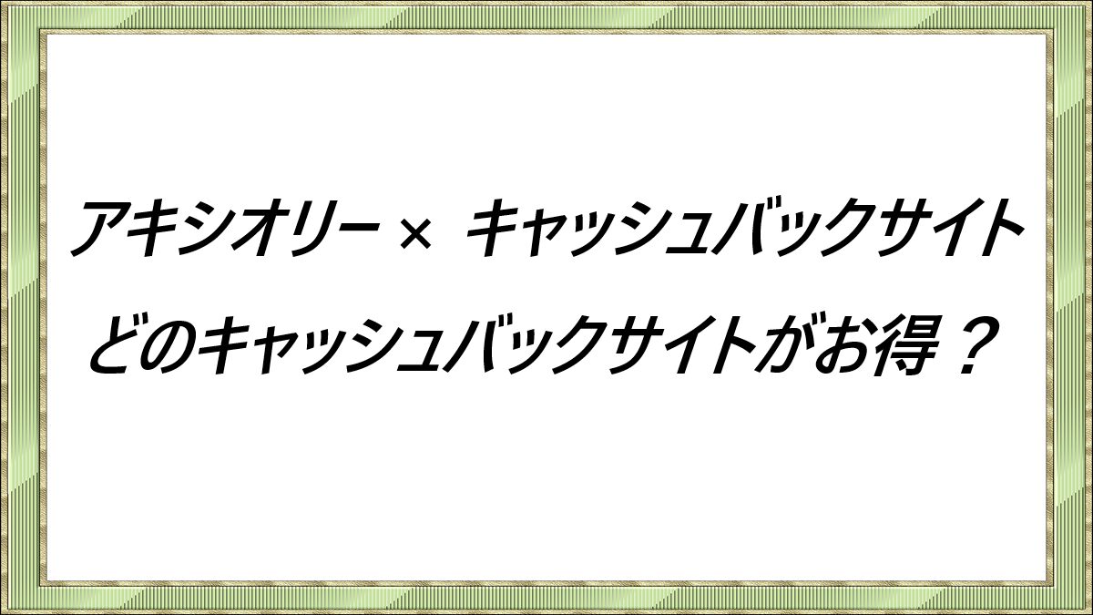 アキシオリー × キャッシュバックサイト　どのキャッシュバックサイトがお得？