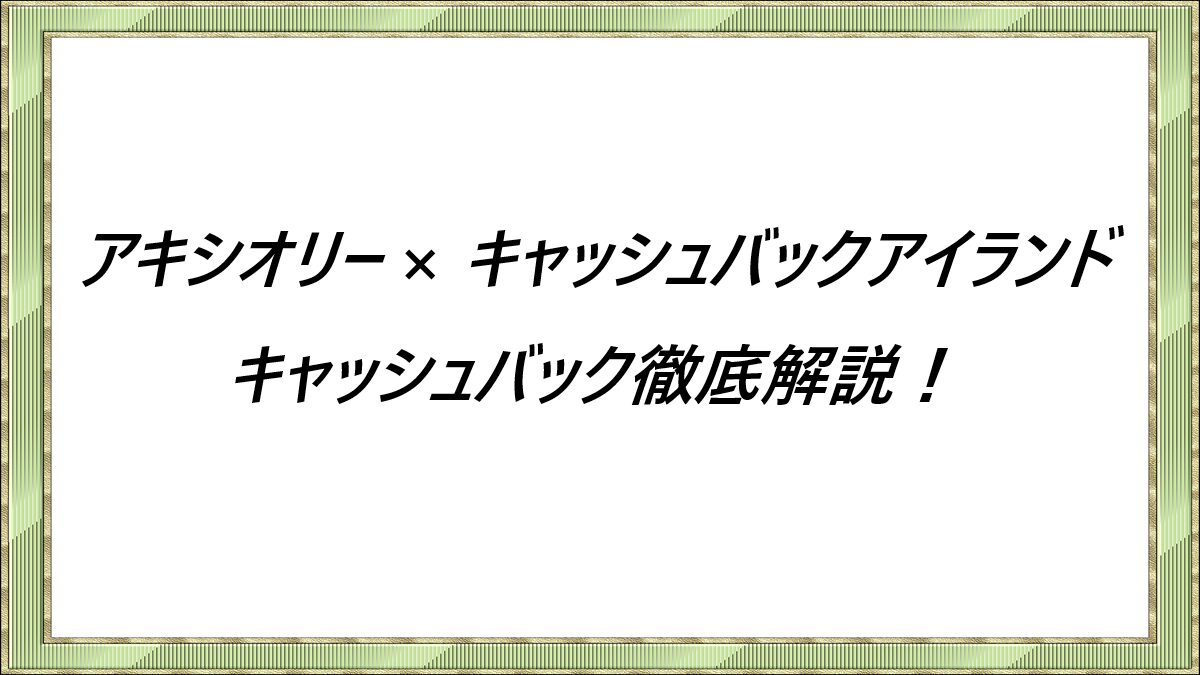 アキシオリー-×キャッシュバックアイランド-キャッシュバック徹底解説！