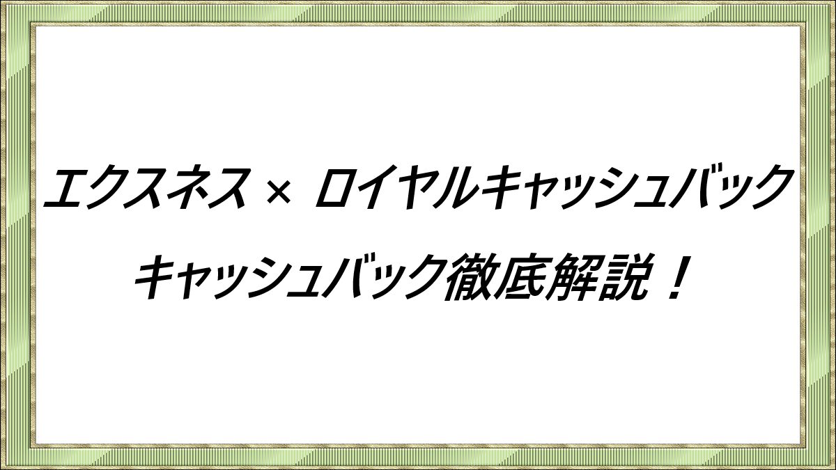 エクスネス × ロイヤルキャッシュバック キャッシュバック徹底解説！