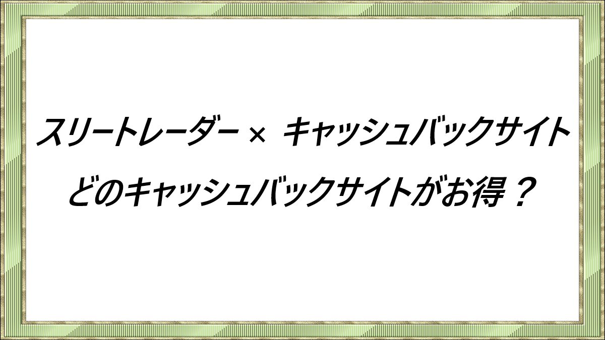 スリートレーダー × キャッシュバックサイト　どのキャッシュバックサイトがお得？