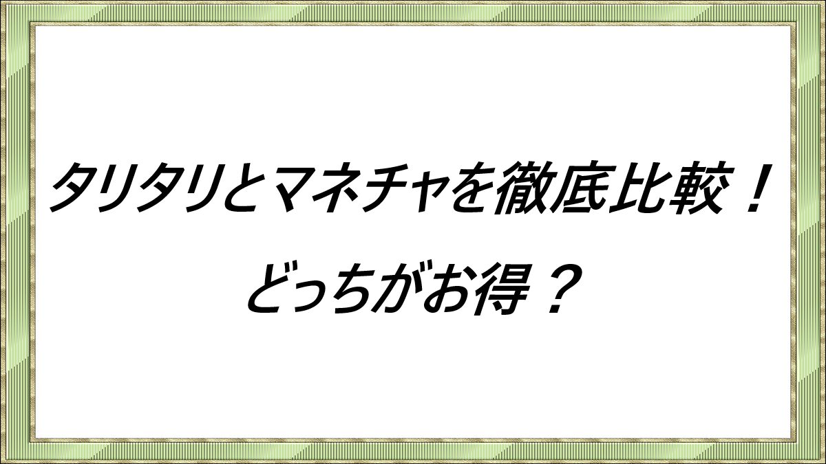 タリタリとマネチャを徹底比較！どっちがお得？