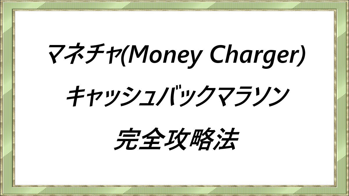 マネチャ(Money Charger)キャッシュバックマラソン完全攻略法