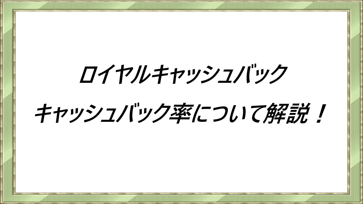 ロイヤルキャッシュバック　キャッシュバック率について解説！