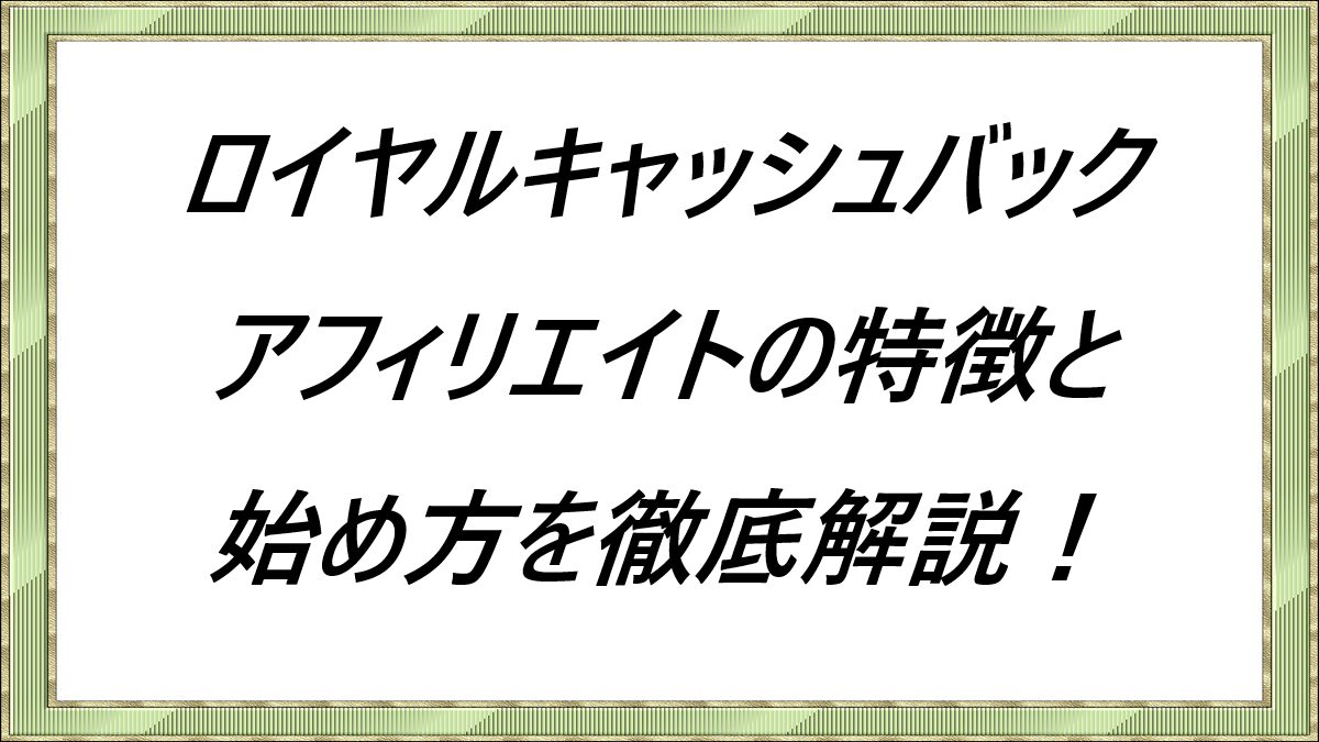 ロイヤルキャッシュバックアフィリエイトの特徴と始め方を徹底解説！