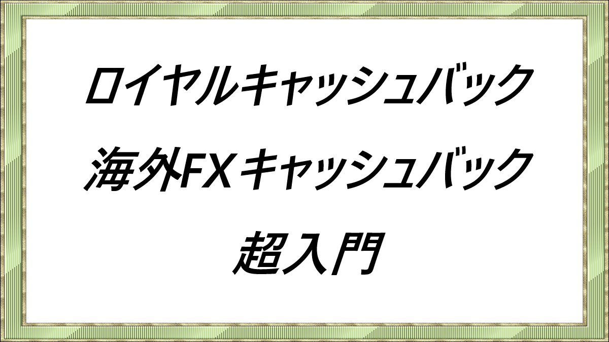 ロイヤルキャッシュバック海外FXキャッシュバック超入門