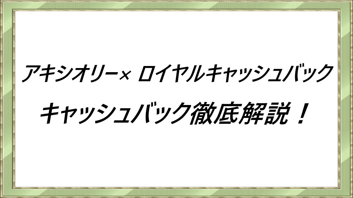 アキシオリー× ロイヤルキャッシュバックキャッシュバック徹底解説！